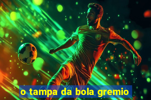 o tampa da bola gremio