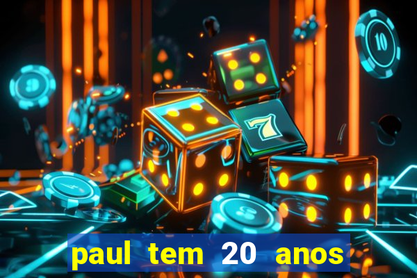 paul tem 20 anos de idade