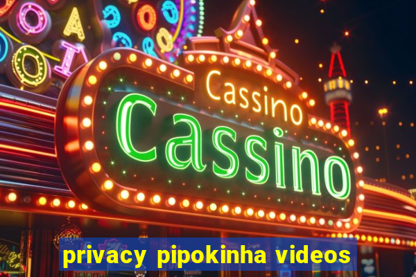 privacy pipokinha videos