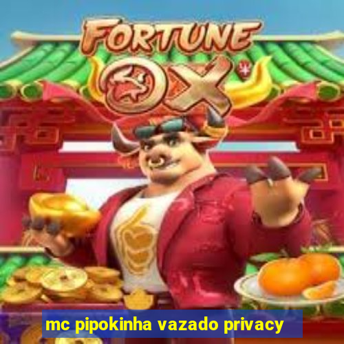 mc pipokinha vazado privacy