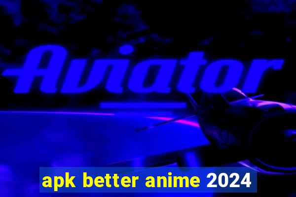 apk better anime 2024