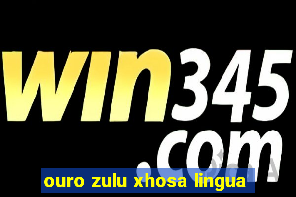 ouro zulu xhosa lingua