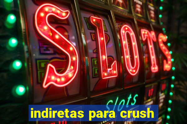 indiretas para crush