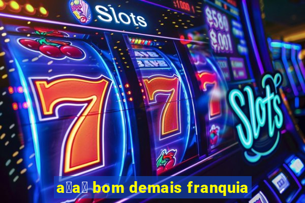 a莽a铆 bom demais franquia