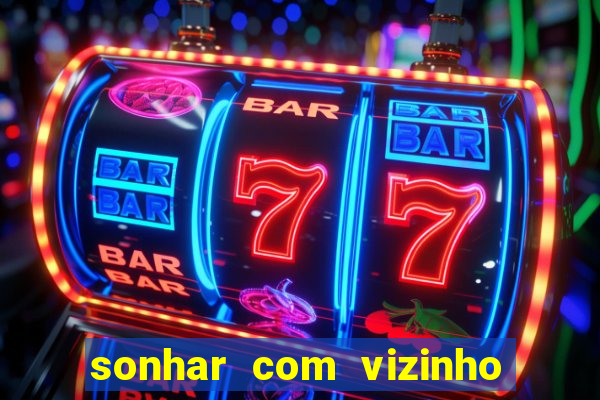 sonhar com vizinho jogo do bicho