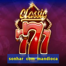 sonhar com mandioca jogo do bicho