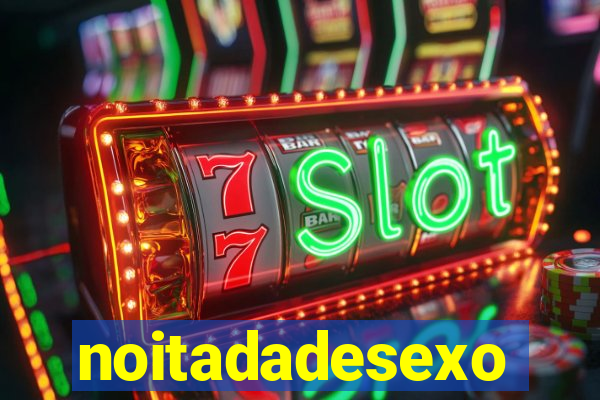 noitadadesexo