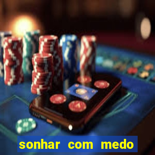 sonhar com medo jogo do bicho