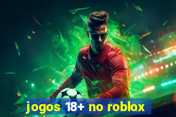 jogos 18+ no roblox