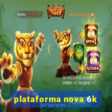 plataforma nova 6k