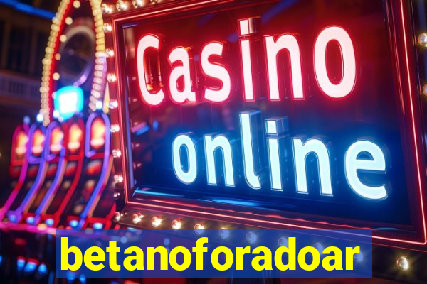 betanoforadoar