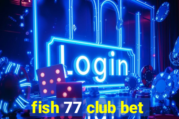 fish 77 club bet