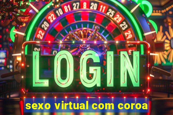 sexo virtual com coroa