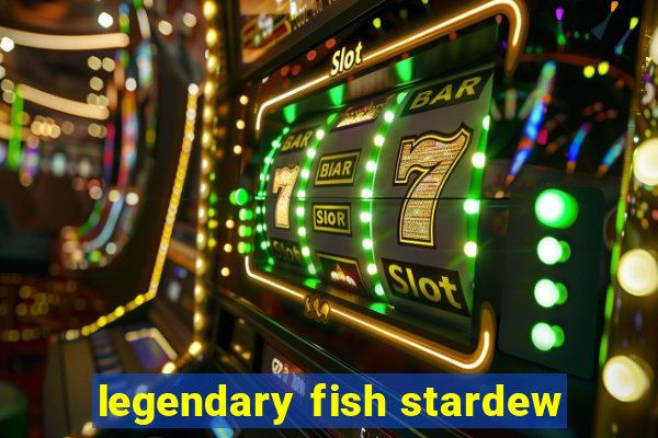 legendary fish stardew