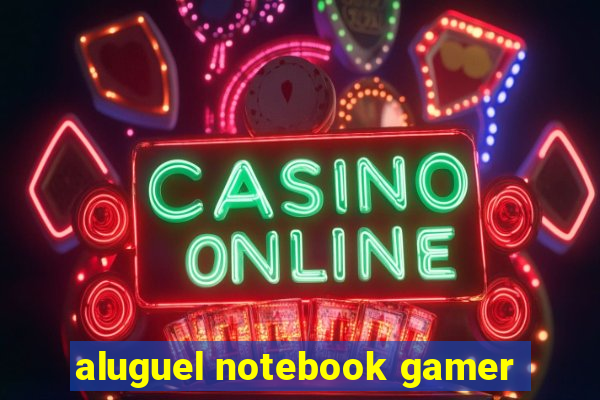 aluguel notebook gamer