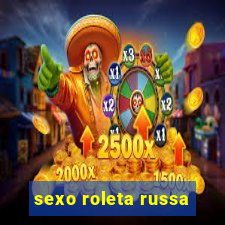 sexo roleta russa