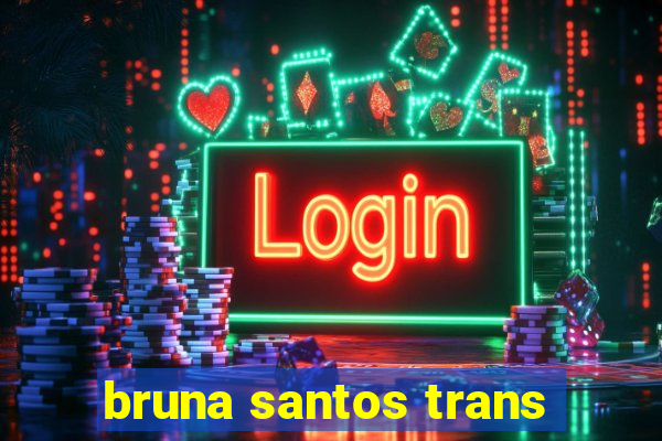 bruna santos trans