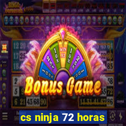 cs ninja 72 horas