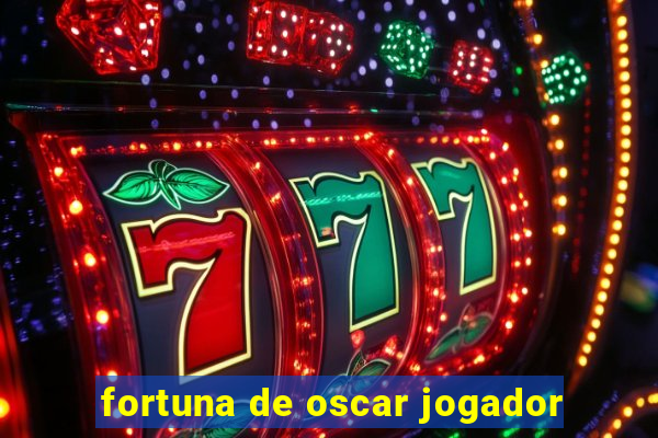 fortuna de oscar jogador