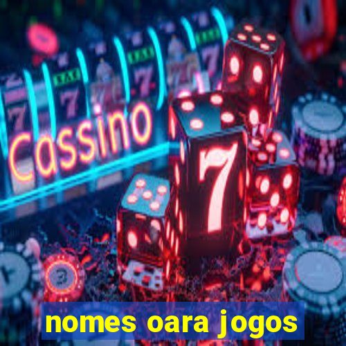 nomes oara jogos