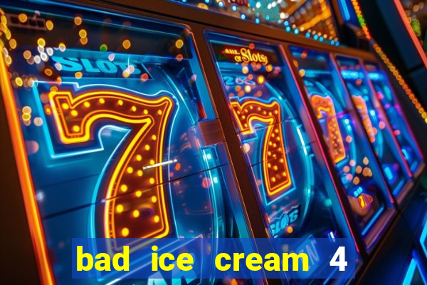 bad ice cream 4 click jogos